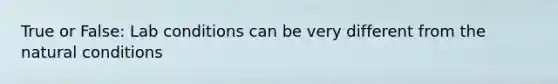 True or False: Lab conditions can be very different from the natural conditions