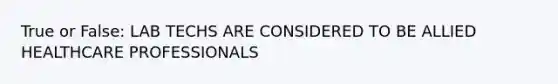 True or False: LAB TECHS ARE CONSIDERED TO BE ALLIED HEALTHCARE PROFESSIONALS