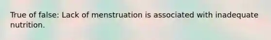 True of false: Lack of menstruation is associated with inadequate nutrition.
