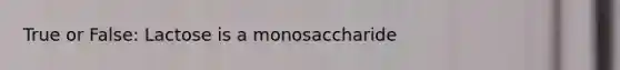 True or False: Lactose is a monosaccharide