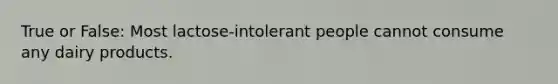 True or False: Most lactose-intolerant people cannot consume any dairy products.