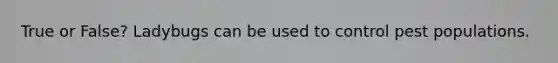 True or False? Ladybugs can be used to control pest populations.