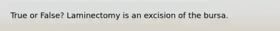 True or False? Laminectomy is an excision of the bursa.