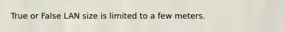 True or False LAN size is limited to a few meters.