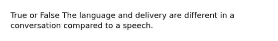 True or False The language and delivery are different in a conversation compared to a speech.