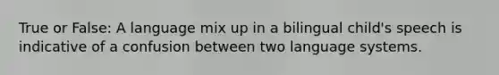 True or False: A language mix up in a bilingual child's speech is indicative of a confusion between two language systems.