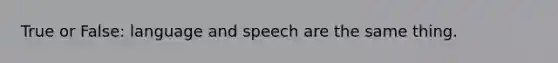 True or False: language and speech are the same thing.