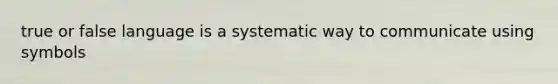 true or false language is a systematic way to communicate using symbols