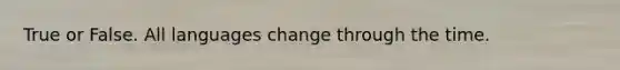 True or False. All languages change through the time.