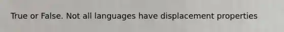 True or False. Not all languages have displacement properties