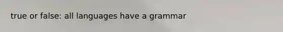 true or false: all languages have a grammar
