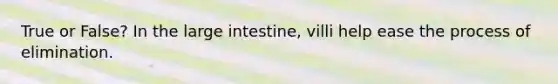 True or False? In the <a href='https://www.questionai.com/knowledge/kGQjby07OK-large-intestine' class='anchor-knowledge'>large intestine</a>, villi help ease the process of elimination.