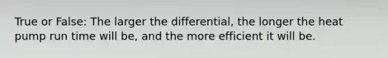 True or False: The larger the differential, the longer the heat pump run time will be, and the more efficient it will be.