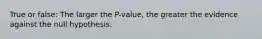 True or false: The larger the P-value, the greater the evidence against the null hypothesis.