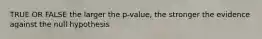 TRUE OR FALSE the larger the p-value, the stronger the evidence against the null hypothesis