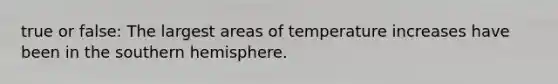 true or false: The largest areas of temperature increases have been in the southern hemisphere.