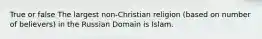 True or false The largest non-Christian religion (based on number of believers) in the Russian Domain is Islam.