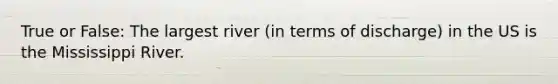True or False: The largest river (in terms of discharge) in the US is the Mississippi River.