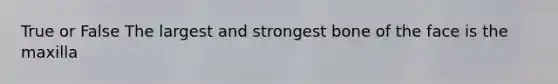 True or False The largest and strongest bone of the face is the maxilla