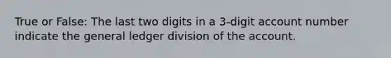 True or False: The last two digits in a 3-digit account number indicate the general ledger division of the account.