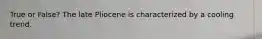 True or False? The late Pliocene is characterized by a cooling trend.