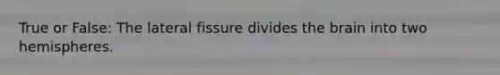 True or False: The lateral fissure divides the brain into two hemispheres.