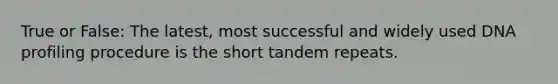 True or False: The latest, most successful and widely used DNA profiling procedure is the short tandem repeats.