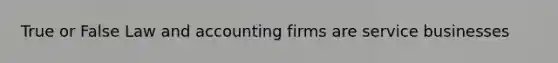 True or False Law and accounting firms are service businesses