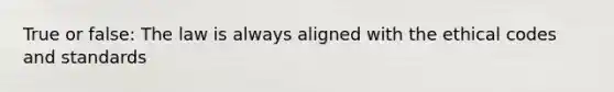 True or false: The law is always aligned with the ethical codes and standards