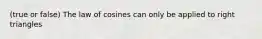 (true or false) The law of cosines can only be applied to right triangles