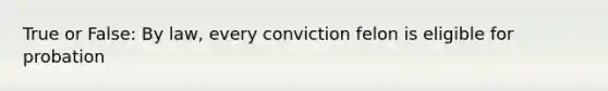 True or False: By law, every conviction felon is eligible for probation