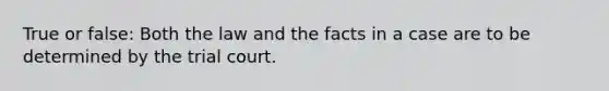 True or false: Both the law and the facts in a case are to be determined by the trial court.