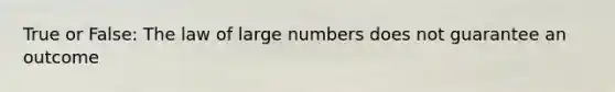 True or False: The law of large numbers does not guarantee an outcome