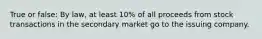 True or false: By law, at least 10% of all proceeds from stock transactions in the secondary market go to the issuing company.