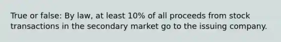 True or false: By law, at least 10% of all proceeds from stock transactions in the secondary market go to the issuing company.