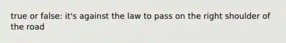 true or false: it's against the law to pass on the right shoulder of the road