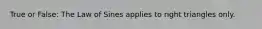 True or False: The Law of Sines applies to right triangles only.
