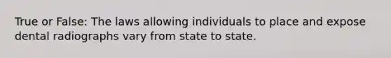 True or False: The laws allowing individuals to place and expose dental radiographs vary from state to state.