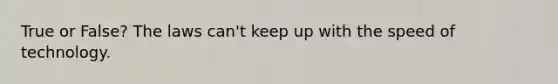 True or False? The laws can't keep up with the speed of technology.
