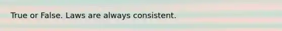 True or False. Laws are always consistent.