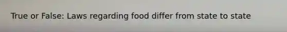 True or False: Laws regarding food differ from state to state