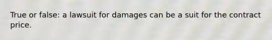 True or false: a lawsuit for damages can be a suit for the contract price.
