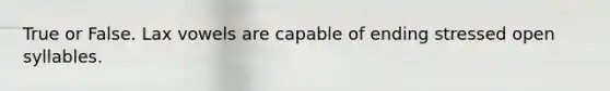 True or False. Lax vowels are capable of ending stressed open syllables.