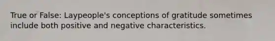 True or False: Laypeople's conceptions of gratitude sometimes include both positive and negative characteristics.