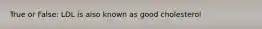 True or False: LDL is also known as good cholesterol