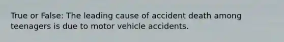 True or False: The leading cause of accident death among teenagers is due to motor vehicle accidents.