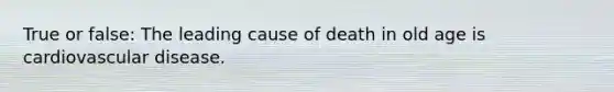 True or false: The leading cause of death in old age is cardiovascular disease.