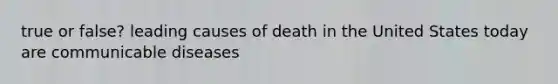 true or false? leading causes of death in the United States today are communicable diseases