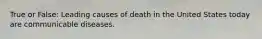 True or False: Leading causes of death in the United States today are communicable diseases.