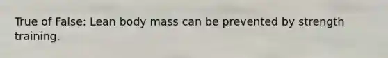True of False: Lean body mass can be prevented by strength training.